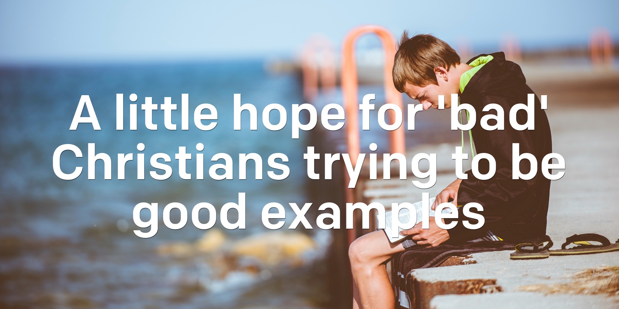 A little hope for ‘bad’ Christians trying to be good examples